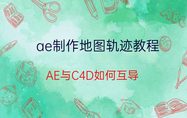 ae制作地图轨迹教程 AE与C4D如何互导？AE如何导入C4D模型？